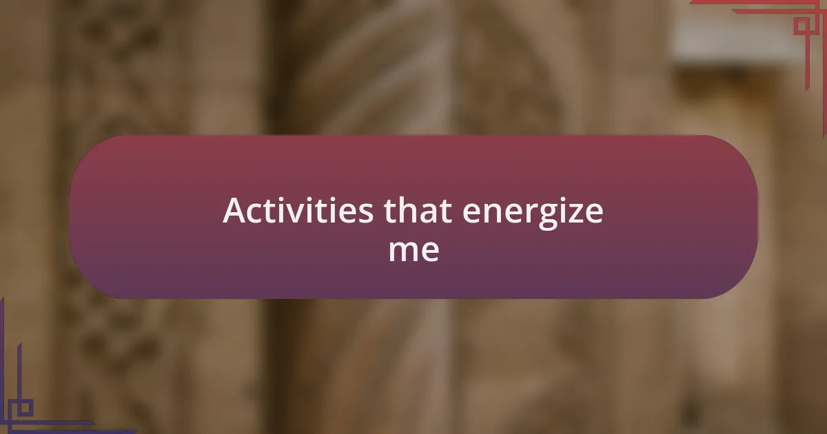 Activities that energize me