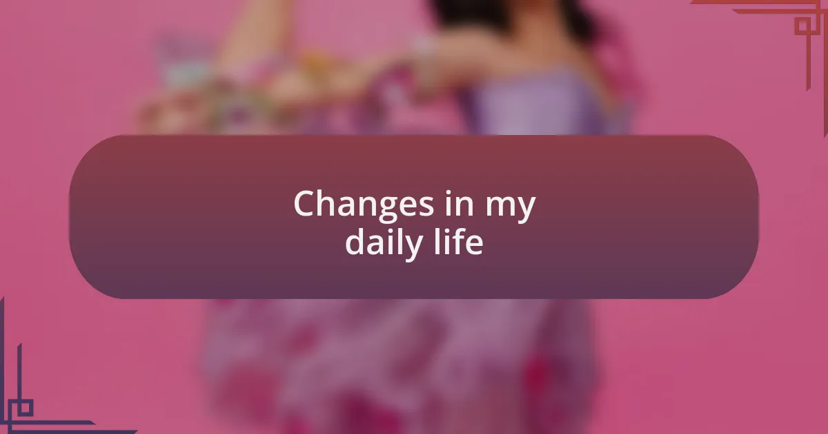 Changes in my daily life