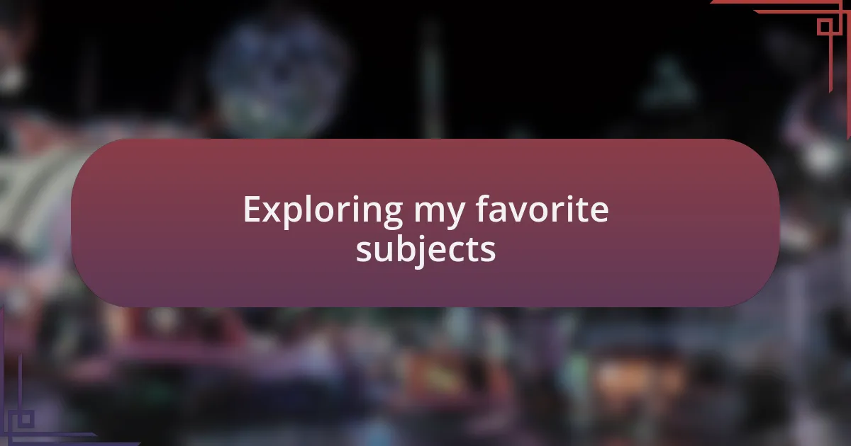 Exploring my favorite subjects
