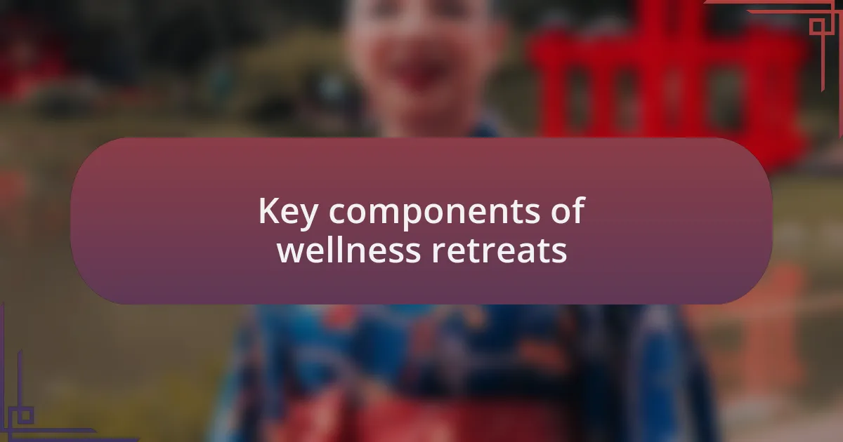 Key components of wellness retreats