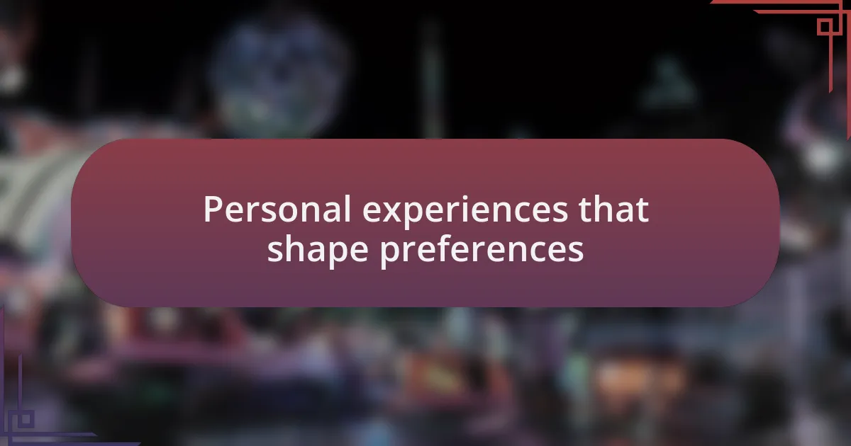 Personal experiences that shape preferences